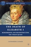 The death of Elizabeth I : remembering and reconstructing the Virgin Queen