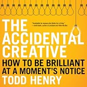 The Accidental Creative: How to Be Brilliant at a Moment's Notice | [Todd Henry]