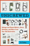 Unscrewed: Salvage and Reuse Motors, Gears, Switches, and More from Your Old Electronics