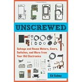 Unscrewed: Salvage and Reuse Motors, Gears, Switches, and More from Your Old Electronics ~ Ed Sobey