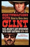 Conversations with Clint: Paul Nelson's Lost Interviews with Clint Eastwood, 1979-1983
