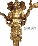 Taking shape : finding sculpture in the decorative arts : an exhibition co-organised by the Henry Moore Institute, Leeds and the J. Paul Getty Museum, Los Angeles, California