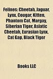 Felines: Cheetah, Jaguar, Lynx, Cougar, Kitten, Phantom Cat, Margay, Siberian Tiger, Asiatic Cheetah, Eurasian Lynx,
-> Cliquez ici pour obtenir des informations sur ce livre Felines: Cheetah, Jaguar, Lynx, Cougar, Kitten, Phantom Cat, Margay, Siberian Tiger, Asiatic Cheetah, Eurasian Lynx,
->Cliquez sur l'image pour obtenir des informations sur ce livre