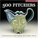 500 Pitchers: Contemporary Expressions of a Classic Form (500 Series)