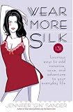 Wear More Silk: 151 Luxurious Ways to Add Romance, Spice, and Adventure to Your Everyday Life