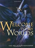 Welcome To My Worlds: The Art Of Rob Alexander Welcome to My World