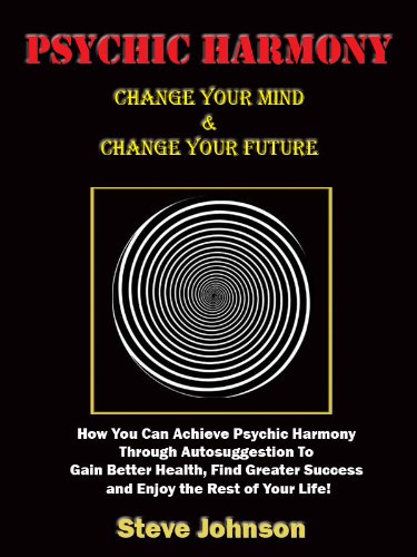 Psychic Harmony - Change Your Mind & Change Your Future! How You Can Achieve Psychic Harmony Through Autosuggestion To Gain Better Health, Find Greater Success and Enjoy the Rest of Your Life!