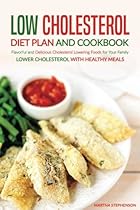 Low Cholesterol Diet Plan and Cookbook: Flavorful and Delicious Cholesterol Lowering Foods for Your Family - Lower Cholesterol with Healthy Meals