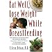 Eat Well, Lose Weight While Breastfeeding: The Complete Nutrition Book for Nursing Mothers, Including a Healthy Guide to the Weight Loss Your Doctor Promised