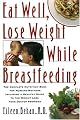 Eat Well, Lose Weight While Breastfeeding: The Complete Nutrition Book for Nursing Mothers, Including a Healthy Guide to the Weight Loss Your Doctor Promised