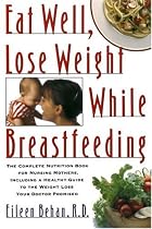 Eat Well, Lose Weight While Breastfeeding: The Complete Nutrition Book for Nursing Mothers, Including a Healthy Guide to the Weight Loss Your Doctor Promised
