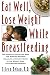 Eat Well, Lose Weight While Breastfeeding: The Complete Nutrition Book for Nursing Mothers, Including a Healthy Guide to the Weight Loss Your Doctor Promised