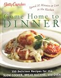 Betty Crocker Come Home To Dinner: 350 Delicious Recipes For The Slow Cooker, Bread Machine, And Oven