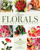 Faux Florals for All Occasions: 35 Faux Floral Arrangements for Contemporary Living