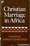 Christian marriage in Africa : being a report commissioned by the Archbishops of Cape Town, Central Africa, Kenya, Tanzania, and Uganda