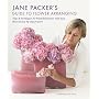 Jane Packer's Guide to Flower Arranging: Easy Techniques for Fabulous Flower Arranging
