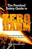 The Practical Safety Guide To Zero Harm: How to Effectively Manage Safety in the Workplace