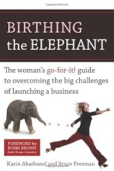 Birthing the Elephant: The Woman's Go-For-It! Guide to Overcoming the Big Challenges of Launching a Business