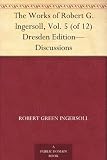 The Works of Robert G. Ingersoll, Vol. 5 (of 12) Dresden Edition-Discussions