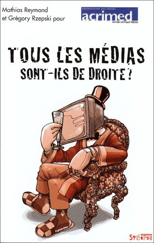 Tous les m�dias sont-ils de droite ? : Du journalisme par temps d'�lection pr�sidentielle