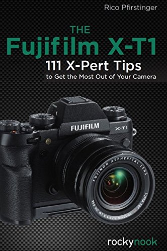 The Fujifilm X-T1: 111 X-Pert Tips to Get the Most Out of Your Camera, by Rico Pfirstinger