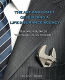 The Art and Craft of Building a Life Insurance Agency