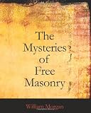 The Mysteries of Free Masonry: Containing All the Degrees of the Order Conferred in a Master's Lodge