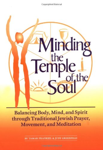 Minding the Temple of the Soul: Balancing Body, Mind & Spirit through Traditional Jewish Prayer, Movement and Meditation