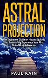 Astral Projection:The Beginner's Guide on How to Quickly and Successfully Experience Your First Out of Body Adventure (Astral Travel, Astral Projection, OBE, New Age, Techniques)