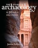 The Story of Archaeology: 50 Discoveries That Shaped Our View of the Ancient World