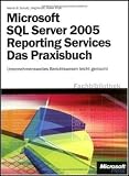Microsoft SQL Server 2005 Reporting Services - Das Praxisbuch: Unternehmensweites Berichtswesen leicht gemacht