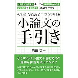 ゼロから始めて自然と書ける、小論文の手引き: 大学入試の小論文をはじめ、採用試験の論作文、ビジネスや自己啓発にも必ず役立つ