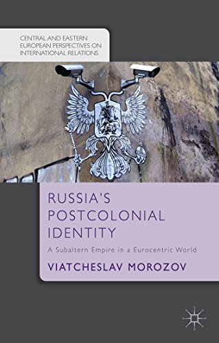 Russia's Postcolonial Identity: A Subaltern Empire in a Eurocentric World (Central and Eastern European Perspectives on International Relations)