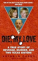Die, My Love: A True Story of Revenge, Murder, and Two Texas Sisters
