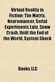 Virtual Reality in Fiction: The Matrix, Neuromancer, Serial Experiments Lain, Snow Crash, Until the End of the World, System Shock