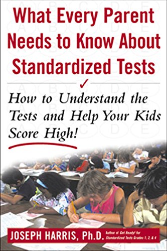 What Every Parent Needs to Know about Standardized Tests: How to Understand the Tests and Help Your Kids Score High!: How to Understand the Tests and Help Your Kids Score High!
