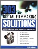 303 Digital Filmmaking Solutions : Solve Any Video Shoot or Edit Problem in Ten Minutes or Less, for Ten Dollar or Less (Digital Video/Audio)