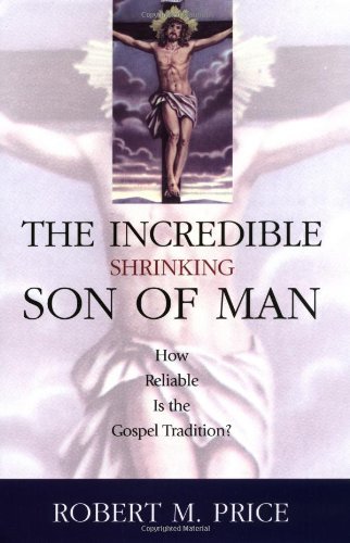 By Robert M. Price Incredible Shrinking Son of Man: How Reliable Is the Gospel Tradition? (y First printing) [Hardcover]
