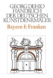 Dehio - Handbuch der deutschen Kunstdenkm&auml;ler: Handbuch der Deutschen Kunstdenkm&auml;ler, Bayern I: Franken: Die Regierungsbezirke Oberfranken, Mittelfranken und Unterfranken: BD I - Georg Dehio