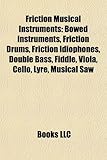 Friction Musical Instruments: Bowed Instruments, Friction Drums, Friction Idiophones, Double Bass, Fiddle, Viola, Cello, Lyre, Musical Saw-