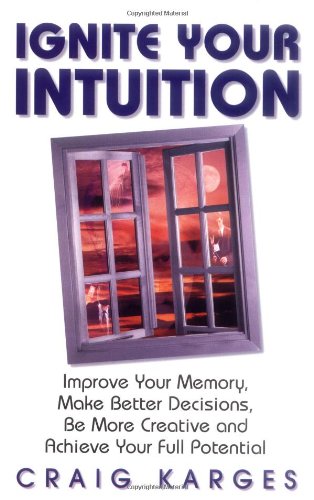 ignite your intuition improve your memory make better decisions be more creative and achieve your full potential