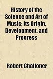 History of the Science and Art of Music; Its Origin, Development, and Progress
