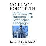 No Place for Truth or Whatever Happened to Evangelical Theology?
