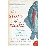 The Story of Sushi: An Unlikely Saga of Raw Fish and Rice (P.S.)