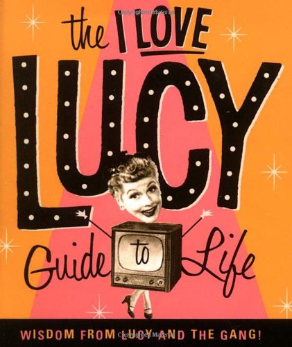 the i love lucy guide to life wisdom from lucy and the gang