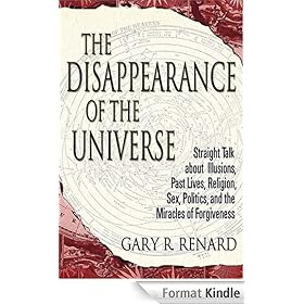 The Disappearance of the Universe: Straight Talk About Illusions, Past Lives, Religion, Sex, Politics, and the Miracles of Forgiveness