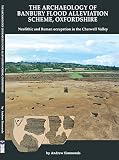 The archaeology of Banbury flood alleviation scheme, Oxfordshire : Neolithic and Roman occupation in the Cherwell Valley