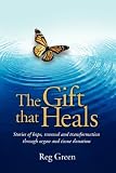 The Gift that Heals: Stories of hope, renewal and transformation through organ and tissue donation