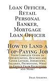 Loan Officer, Retail Personal Banker, Mortgage Loan Officer - How to Land a Top-Paying Job: Your Complete Guide to Opportunities, Resumes and Cover Letters, ... What to Expect From Recruiters and More!