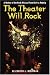 The Theater Will Rock: A History of the Rock Musical, from Hair to Hedwig by Elizabeth Lara Wollman